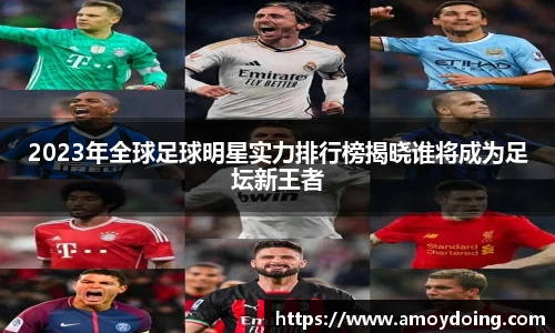 2023年全球足球明星实力排行榜揭晓谁将成为足坛新王者