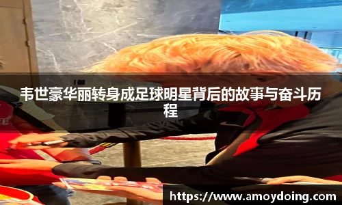 韦世豪华丽转身成足球明星背后的故事与奋斗历程