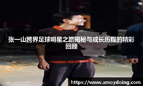 张一山跨界足球明星之路揭秘与成长历程的精彩回顾